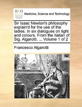 portada sir isaac newton's philosophy explain'd for the use of the ladies. in six dialogues on light and colours. from the italian of sig. algarotti. ... volu (in English)