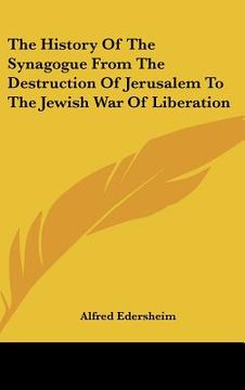 portada the history of the synagogue from the destruction of jerusalem to the jewish war of liberation (en Inglés)