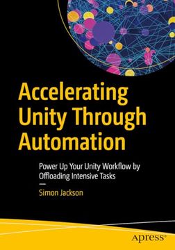 portada Accelerating Unity Through Automation: Power up Your Unity Workflow by Offloading Intensive Tasks (en Inglés)