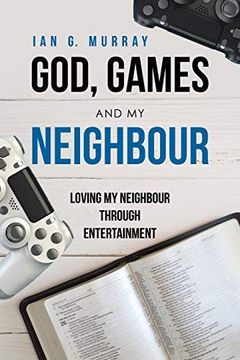 portada God, Games and my Neighbour: Loving my Neighbour Through Entertainment (en Inglés)