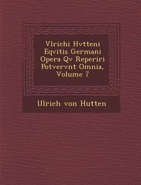 portada Vlrichi Hvtteni Eqvitis Germani Opera Qv� Reperiri Potvervnt Omnia, Volume 7 (en Alemán)