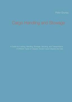 portada Cargo Handling and Stowage: A Guide for Loading, Handling, Stowage, Securing, and Transportation of Different Types of Cargoes, Except Liquid Carg (en Inglés)