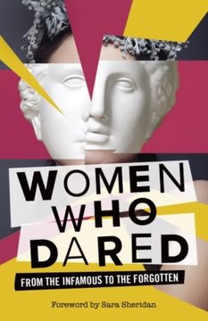 Women Who Dared. From the Infamous to the Forgotten