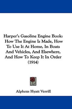 portada harper's gasoline engine book: how the engine is made, how to use it at home, in boats and vehicles, and elsewhere, and how to keep it in order (1914 (en Inglés)