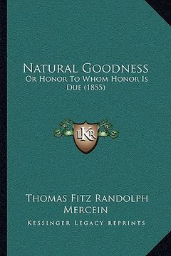 portada natural goodness: or honor to whom honor is due (1855) (en Inglés)
