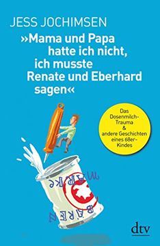 portada Mama und Papa Hatte ich Nicht, ich Musste Renate und Eberhard Sagen«: Das Dosenmilch-Trauma & Andere Geschichten Eines 68Er-Kindes (en Alemán)