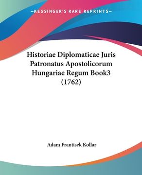 portada Historiae Diplomaticae Juris Patronatus Apostolicorum Hungariae Regum Book3 (1762)