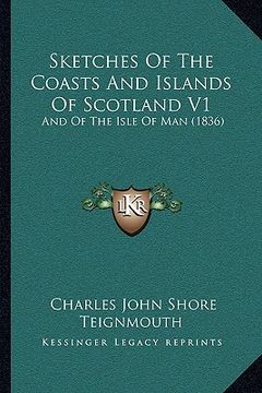 portada sketches of the coasts and islands of scotland v1: and of the isle of man (1836) (en Inglés)