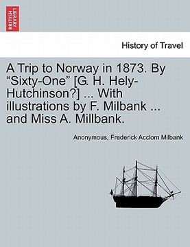 portada a trip to norway in 1873. by "sixty-one" [g. h. hely-hutchinson?] ... with illustrations by f. milbank ... and miss a. millbank. (in English)