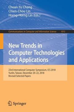 portada New Trends in Computer Technologies and Applications: 23rd International Computer Symposium, ICS 2018, Yunlin, Taiwan, December 20-22, 2018, Revised S (en Inglés)