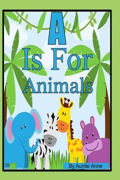 portada A Is For Animals: A Fun Alphabet and Animals Learning Book For Children 3 to 5 Years of Age (en Inglés)