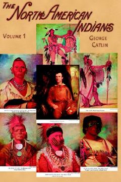 portada north american indians, volume i: being letters and notes on their manners, customs, and conditions, written during eight years' travel amongst the wi (en Inglés)