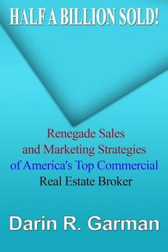 portada Half A Billion Sold!: Renegade Marketing and Sales Secrets of America's Top Commercial Real Estate Broker (en Inglés)