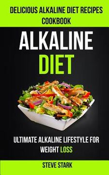 portada Alkaline Diet: Delicious Alkaline Diet Recipes Cookbook: Ultimate Alkaline Lifestyle for Weight Loss (in English)