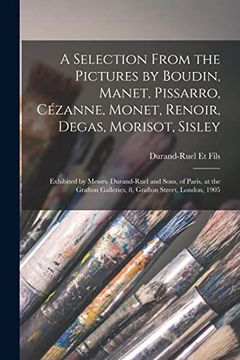portada A Selection From the Pictures by Boudin, Manet, Pissarro, Cézanne, Monet, Renoir, Degas, Morisot, Sisley: Exhibited by Messrs. Durand-Ruel and Sons,. Galleries, 8, Grafton Street, London, 1905 (en Inglés)