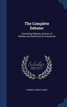 portada The Complete Debater: Containing Debates, Outlines of Debates and Questions for Discussion