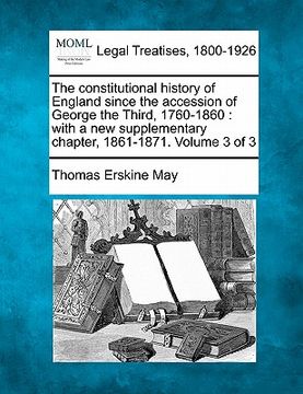 portada the constitutional history of england since the accession of george the third, 1760-1860: with a new supplementary chapter, 1861-1871. volume 3 of 3 (en Inglés)