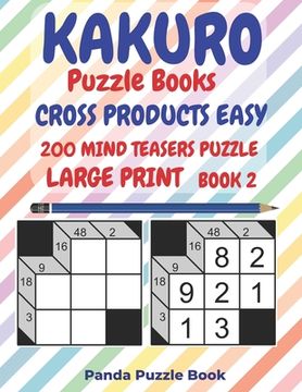 portada Kakuro Puzzle Books Cross Products Easy - 200 Mind Teasers Puzzle - Large Print - Book 2: Logic Games For Adults - Brain Games Books For Adults - Mind (in English)