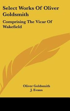 portada select works of oliver goldsmith: comprising the vicar of wakefield: a tale; essays and poems, with memoirs of the author (1822) (en Inglés)