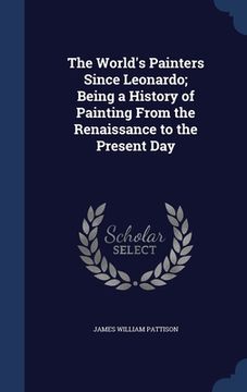 portada The World's Painters Since Leonardo; Being a History of Painting From the Renaissance to the Present Day