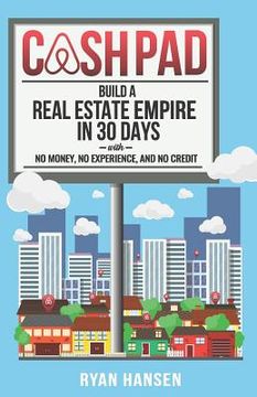 portada Cash Pad: Build a Real Estate Empire in 30 Days with No Money, No Experience, and No Credit! (en Inglés)