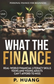 portada What the Finance (Personal Finance for Beginners): Real-World Financial Literacy Skills Teens and Young Adults Can't Afford to Miss (in English)