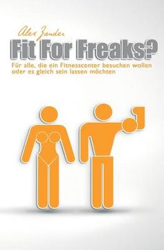 portada Fit For Freaks?: Für alle, die ein Fitnesscenter besuchen wollen oder es gleich sein lassen möchten. (in German)