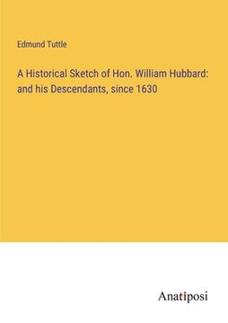 portada A Historical Sketch of Hon. William Hubbard: and his Descendants, since 1630 (en Inglés)