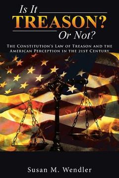 portada Is It Treason? Or Not?: The Constitution's Law of Treason and the American Perception in the 21st Century (in English)