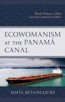 portada Ecowomanism at the Panamaa Canal: Black Women, Labor, and Environmental Ethics (en Inglés)