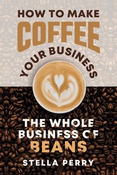 portada The Whole Business of Beans: How to Make Coffee Your Business