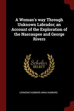 portada A Woman's way Through Unknown Labrador; an Account of the Exploration of the Nascaupee and George Rivers