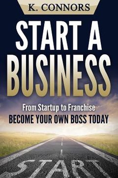 portada Start a Business: From Startup to Franchise - Become Your Own Boss Today (en Inglés)