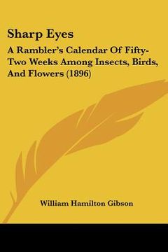 portada sharp eyes: a rambler's calendar of fifty-two weeks among insects, birds, and flowers (1896) (en Inglés)