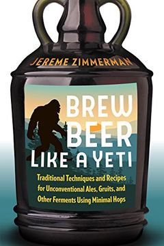 portada Brew Beer Like a Yeti: Traditional Techniques and Recipes for Unconventional Ales, Gruits, and Other Ferments Using Minimal Hops (en Inglés)