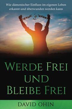 portada Werde Frei und Bleibe Frei: Wie Dämonischer Einfluss im Eigenen Leben Erkannt und Überwunden Werden Kann (en Alemán)