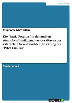 portada Die "Patria Potestas" in der Antiken Römischen Familie. Analyse des Wesens der Väterlichen Gewalt und der Umsetzung des "Pater Familias" (in German)