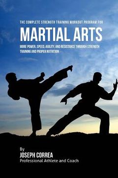 portada The Complete Strength Training Workout Program for Martial Arts: More power, speed, agility, and resistance through strength training and proper nutri (in English)