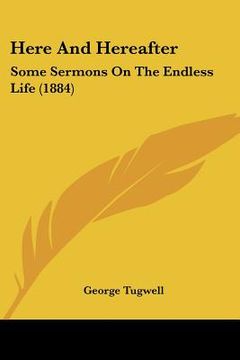 portada here and hereafter: some sermons on the endless life (1884)