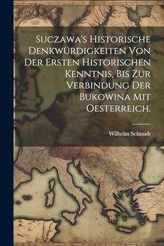 portada Suczawa's Historische Denkwürdigkeiten von der Ersten Historischen Kenntnis, bis zur Verbindung der Bukowina mit Oesterreich. (en Alemán)