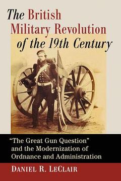 portada The British Military Revolution of the 19th Century: The Great Gun Question and the Modernization of Ordnance and Administration (in English)
