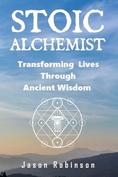 portada Stoic Alchemist: Transforming Lives Through Ancient Wisdom (Wisdom From the Stoic Alchemists) (en Inglés)