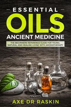 portada Essential Oils Ancient Medicine: The Beginners Reference Guide for Young, Natural and Healing Living with Aromatherapy (en Inglés)