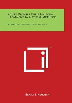portada Acute Diseases Their Uniform Treatment by Natural Methods: Mental, Emotional and Psychic Disorders