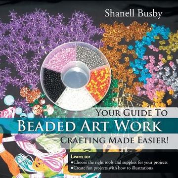 portada Your Guide To Beaded Art Work Crafting Made Easier! (en Inglés)