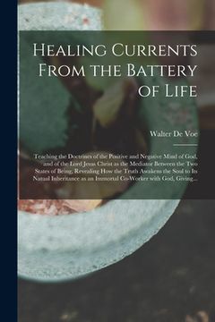 portada Healing Currents From the Battery of Life: Teaching the Doctrines of the Positive and Negative Mind of God, and of the Lord Jesus Christ as the Mediat (en Inglés)