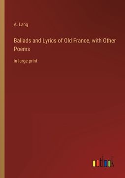 portada Ballads and Lyrics of Old France, with Other Poems: in large print (en Inglés)