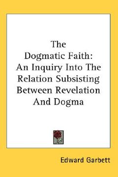 portada the dogmatic faith: an inquiry into the relation subsisting between revelation and dogma (en Inglés)