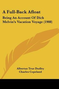 portada a full-back afloat: being an account of dick melvin's vacation voyage (1908) (en Inglés)