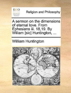 portada a sermon on the dimensions of eternal love. from ephesians iii. 18,19. by wiliam [sic] huntington, ... (en Inglés)